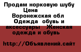 Продам норковую шубу. › Цена ­ 20 000 - Воронежская обл. Одежда, обувь и аксессуары » Женская одежда и обувь   